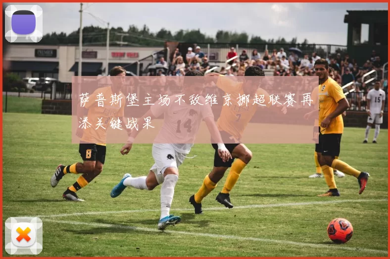 萨普斯堡主场不敌维京挪超联赛再添关键战果