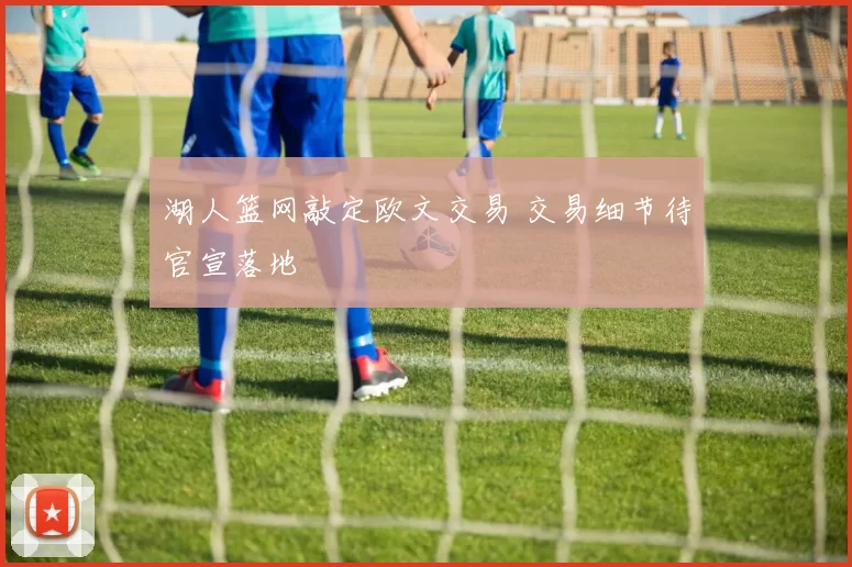 湖人篮网敲定欧文交易 交易细节待官宣落地