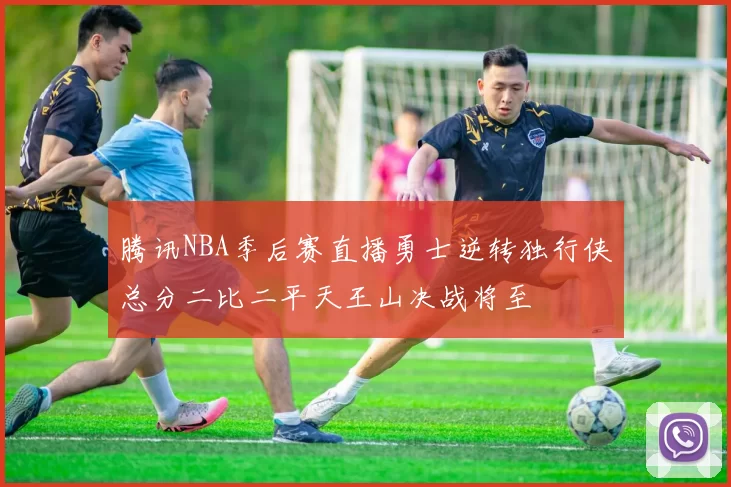 腾讯NBA季后赛直播勇士逆转独行侠总分二比二平天王山决战将至