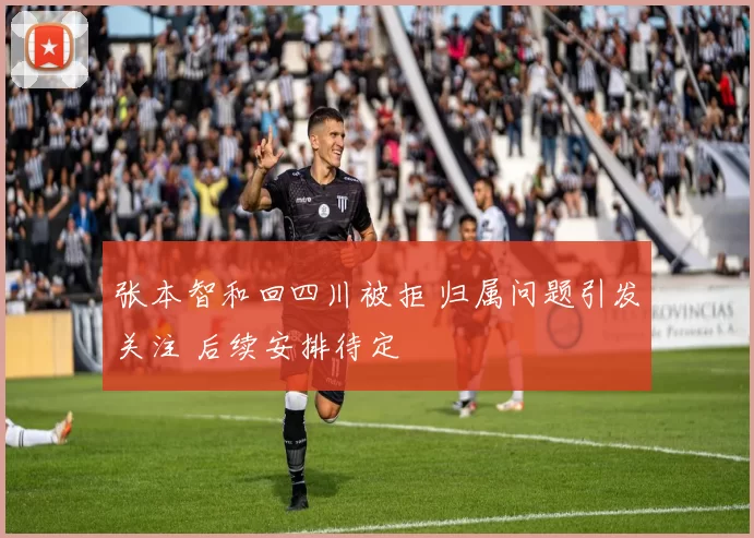 张本智和回四川被拒 归属问题引发关注 后续安排待定