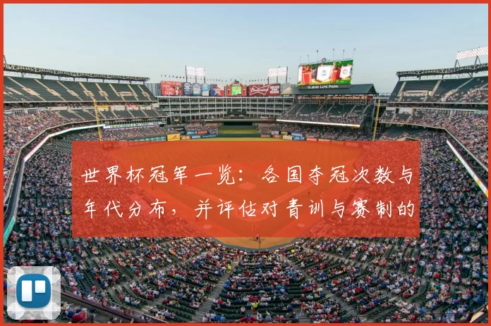 世界杯冠军一览:各国夺冠次数与年代分布,并评估对青训与赛制的影响