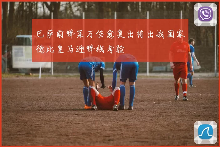 巴萨前锋莱万伤愈复出将出战国家德比皇马迎锋线考验