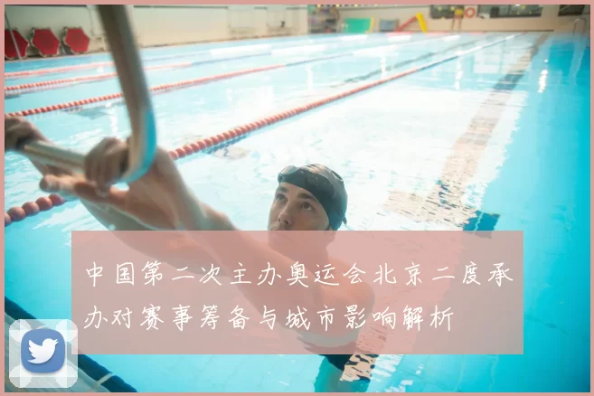 中国第二次主办奥运会北京二度承办对赛事筹备与城市影响解析