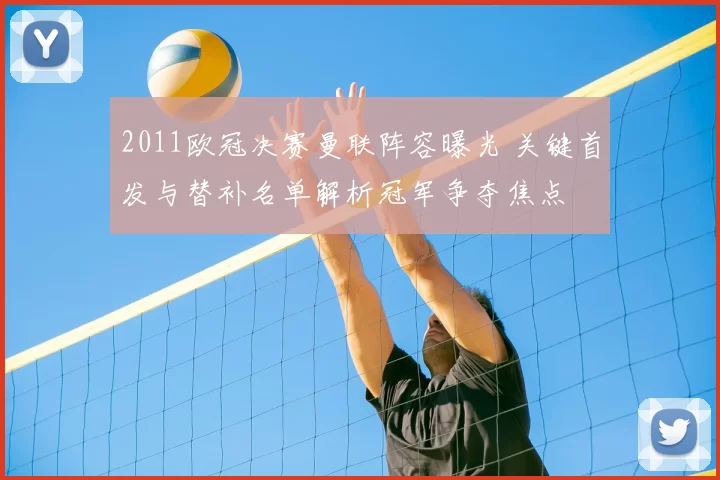 2011欧冠决赛曼联阵容曝光 关键首发与替补名单解析冠军争夺焦点