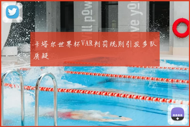 卡塔尔世界杯VAR判罚规则引发多队质疑