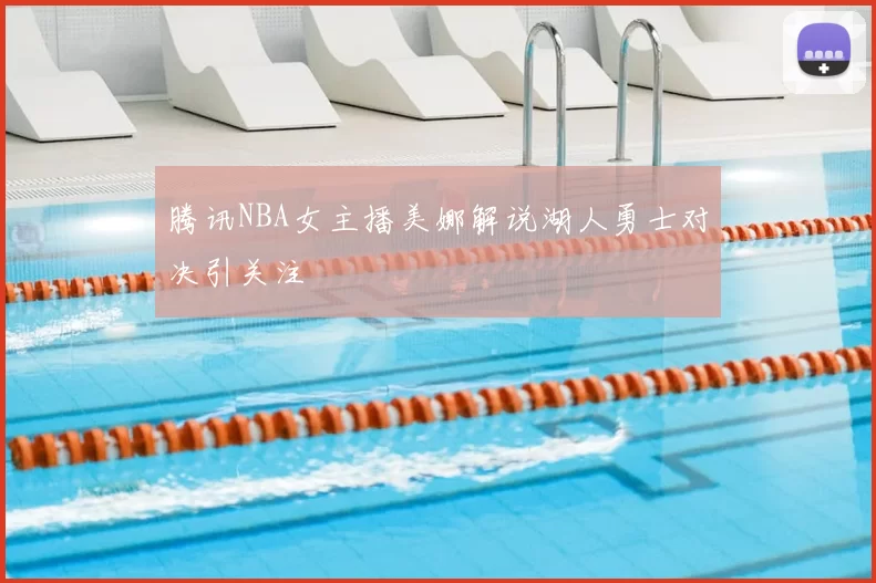腾讯NBA女主播美娜解说湖人勇士对决引关注