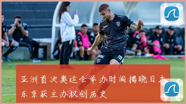 亚洲首次奥运会举办时间揭晓日本东京获主办权创历史