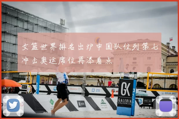 女篮世界排名出炉中国队位列第七冲击奥运席位再添看点