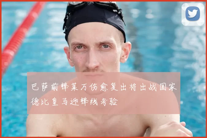 巴萨前锋莱万伤愈复出将出战国家德比皇马迎锋线考验