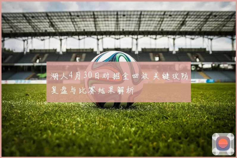 湖人4月30日对掘金回放 关键攻防复盘与比赛结果解析