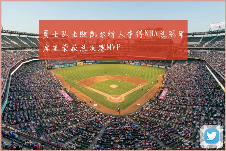勇士队击败凯尔特人夺得NBA总冠军库里荣获总决赛MVP