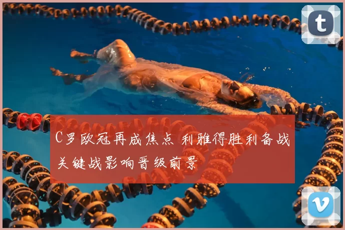 C罗欧冠再成焦点 利雅得胜利备战关键战影响晋级前景