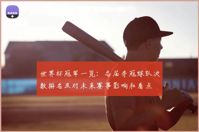 世界杯冠军一览:各届夺冠球队次数排名及对未来赛事影响和看点