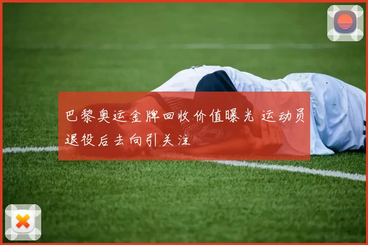 巴黎奥运金牌回收价值曝光 运动员退役后去向引关注