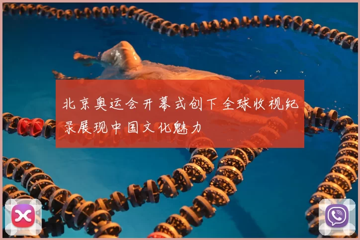 北京奥运会开幕式创下全球收视纪录展现中国文化魅力