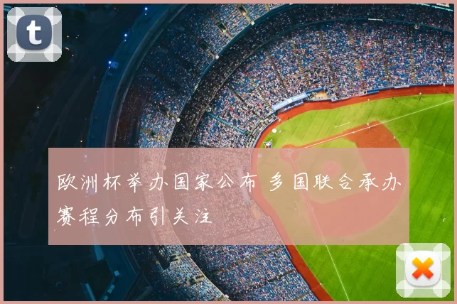欧洲杯举办国家公布 多国联合承办赛程分布引关注