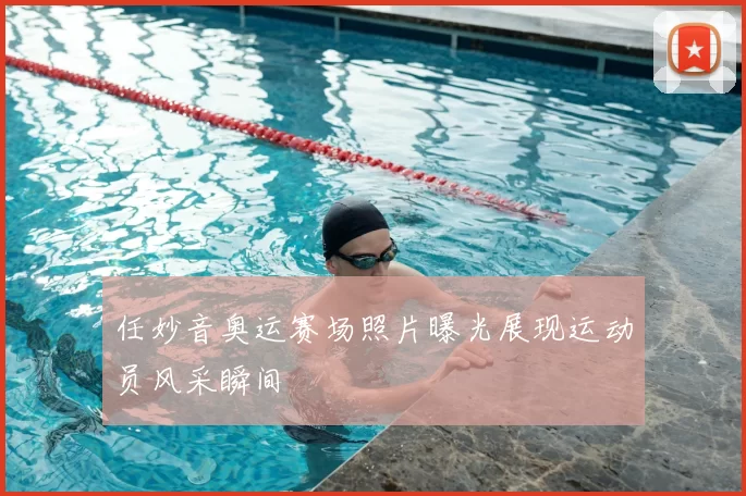 任妙音奥运赛场照片曝光展现运动员风采瞬间