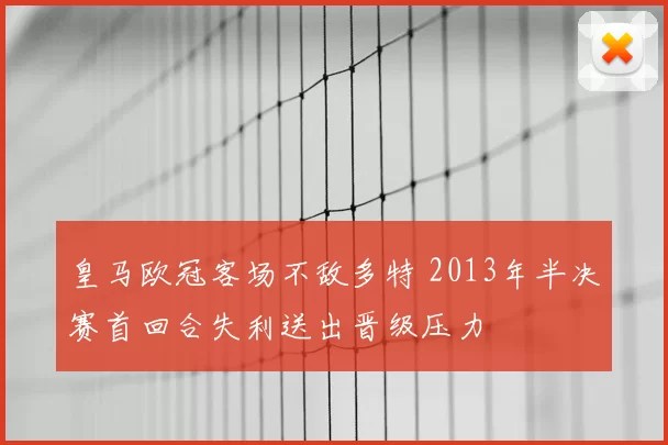皇马欧冠客场不敌多特 2013年半决赛首回合失利送出晋级压力
