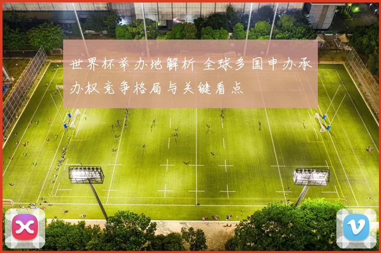 世界杯举办地解析 全球多国申办承办权竞争格局与关键看点