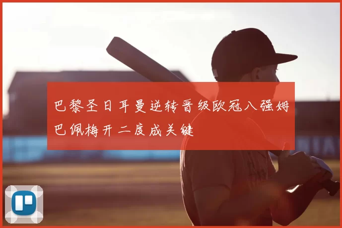 巴黎圣日耳曼逆转晋级欧冠八强姆巴佩梅开二度成关键