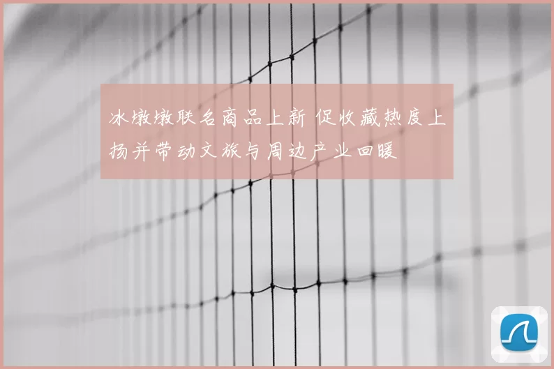 冰墩墩联名商品上新 促收藏热度上扬并带动文旅与周边产业回暖