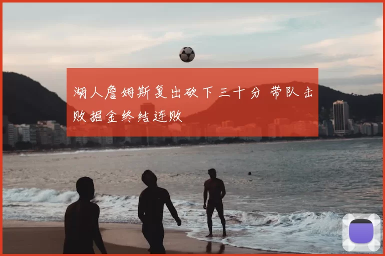 湖人詹姆斯复出砍下三十分 带队击败掘金终结连败
