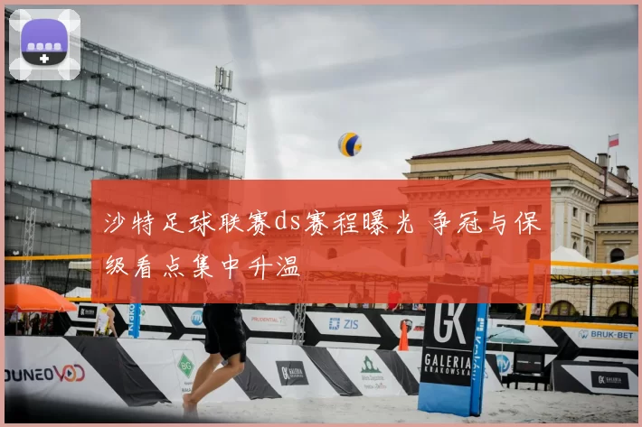 沙特足球联赛ds赛程曝光 争冠与保级看点集中升温