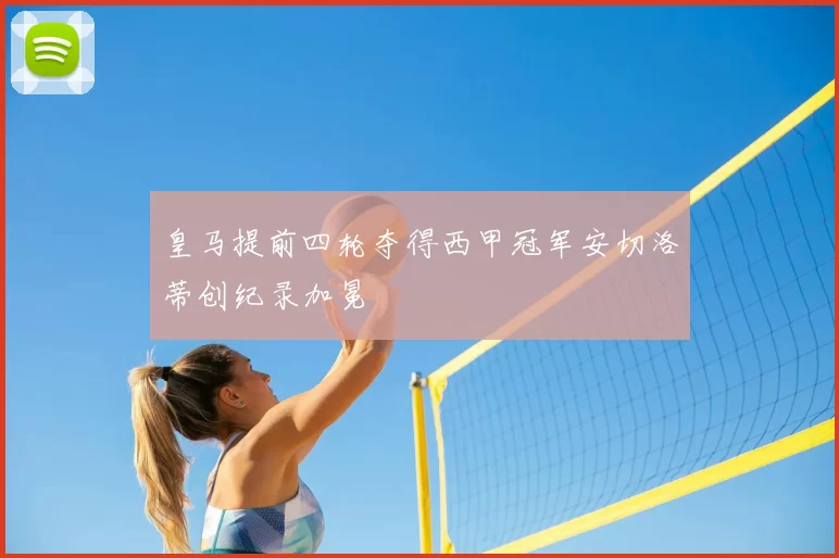 皇马提前四轮夺得西甲冠军安切洛蒂创纪录加冕
