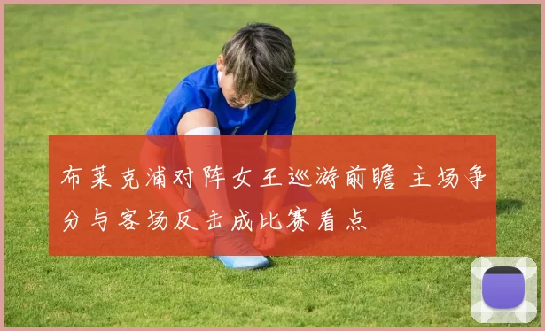 布莱克浦对阵女王巡游前瞻 主场争分与客场反击成比赛看点