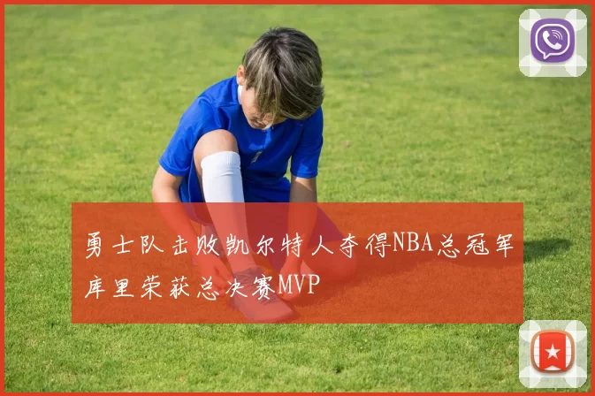 勇士队击败凯尔特人夺得NBA总冠军库里荣获总决赛MVP