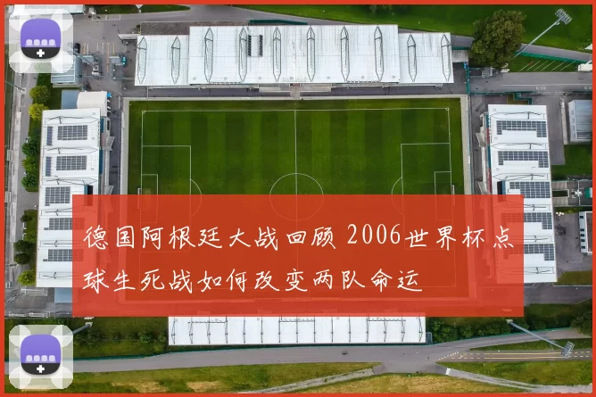 德国阿根廷大战回顾 2006世界杯点球生死战如何改变两队命运