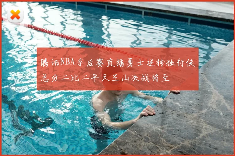 腾讯NBA季后赛直播勇士逆转独行侠总分二比二平天王山决战将至