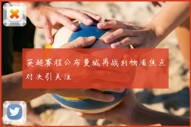 英超赛程公布曼城再战利物浦焦点对决引关注