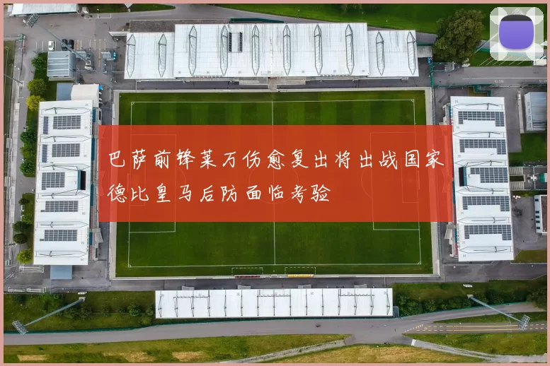 巴萨前锋莱万伤愈复出将出战国家德比皇马后防面临考验